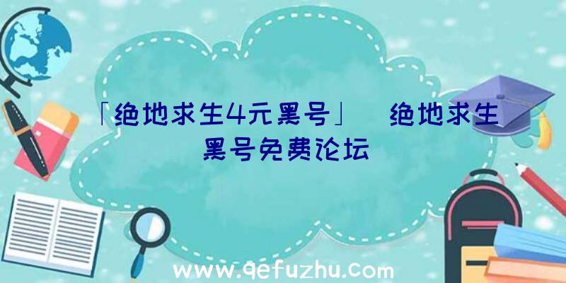 「绝地求生4元黑号」|绝地求生黑号免费论坛